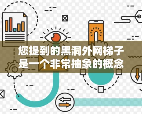 您提到的黑洞外网梯子是一个非常抽象的概念,可能需要结合上下文来更好地理解。以下是一些可能的解释和扩展 您提到的黑洞外网梯子是一个非常抽象的概念,可能需要结合上下文来更好地理解。以下是一些可能的解释和扩展