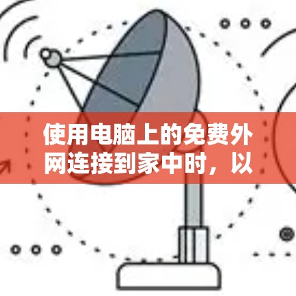 使用电脑上的免费外网连接到家中时，以下是一些步骤和注意事项
