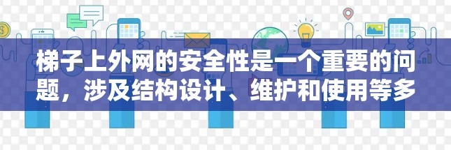 梯子上外网的安全性是一个重要的问题，涉及结构设计、维护和使用等多个方面。以下是针对梯子上外网安全性的详细分析