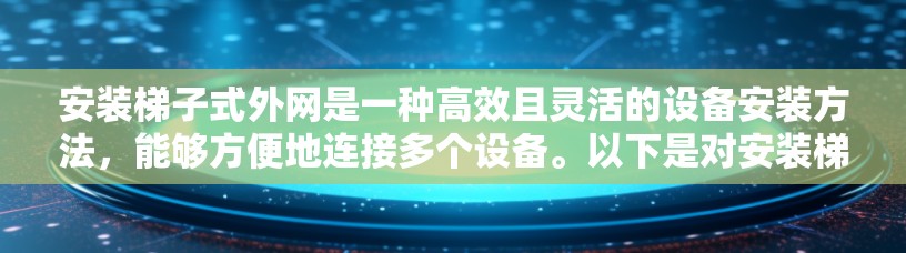 安装梯子式外网是一种高效且灵活的设备安装方法,能够方便地连接多个设备。以下是对安装梯子式外网的详细步骤 安装梯子式外网是一种高效且灵活的设备安装方法,能够方便地连接多个设备。以下是对安装梯子式外网的详细步骤