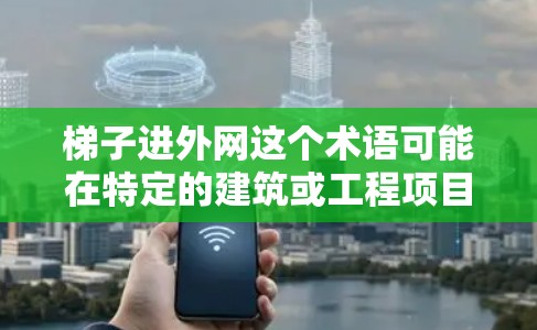 梯子进外网这个术语可能在特定的建筑或工程项目中使用,具体取决于上下文。如果你指的是在建筑中使用梯子进入外网(如屋顶、管道的外侧等)的操作方法,那么以下是一些建议 梯子进外网这个术语可能在特定的建筑或工程项目中使用,具体取决于上下文。如果你指的是在建筑中使用梯子进入外网(如屋顶、管道的外侧等)的操作方法,那么以下是一些建议
