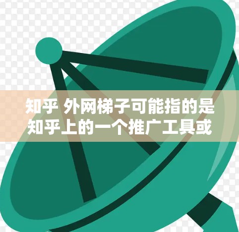 知乎 外网梯子可能指的是知乎上的一个推广工具或平台，用于利用其他网站和资源来推广用户的知乎内容。以下是对该问题的解释和建议