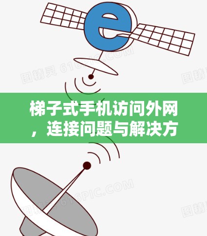 梯子式手机访问外网，连接问题与解决方案