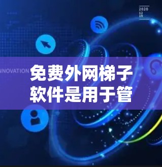 免费外网梯子软件是用于管理网络连接的软件，通常适用于需要连接到外网的设备。以下是几种常见的免费外网梯子软件及其特点