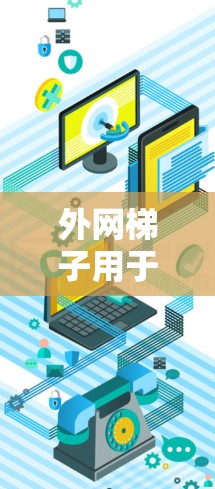外网梯子用于安装和维护互联网网络，具体步骤如下