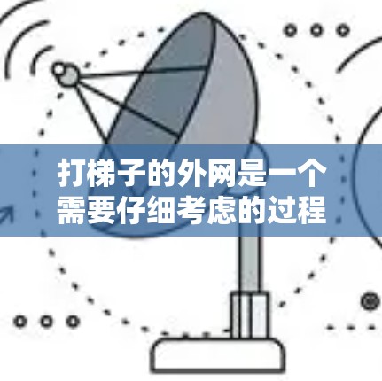 打梯子的外网是一个需要仔细考虑的过程，以下是一步到位的步骤指南
