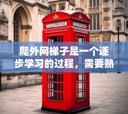 爬外网梯子是一个逐步学习的过程，需要熟悉设备和工具，了解安全注意事项。以下是一步步的指南
