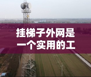 挂梯子外网是一个实用的工具,可以帮助你更方便地使用梯子。以下是一步步的指南 挂梯子外网是一个实用的工具,可以帮助你更方便地使用梯子。以下是一步步的指南