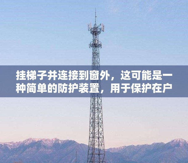 挂梯子并连接到窗外，这可能是一种简单的防护装置，用于保护在户外活动时的设备或物品。以下是几种可能的使用方法