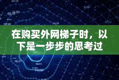 在购买外网梯子时，以下是一步步的思考过程和建议