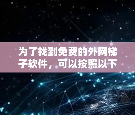 为了找到免费的外网梯子软件，可以按照以下步骤进行