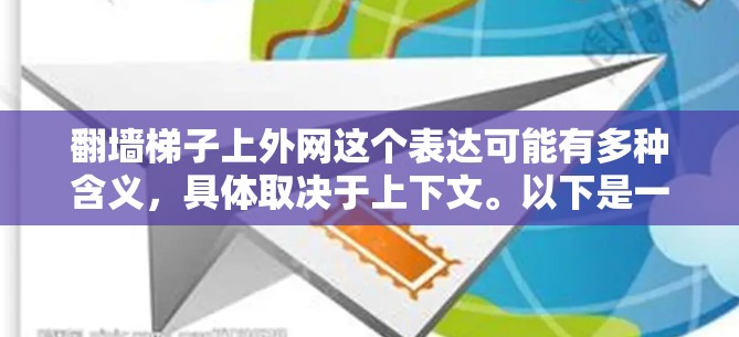 翻墙梯子上外网这个表达可能有多种含义，具体取决于上下文。以下是一些可能的解释和建议