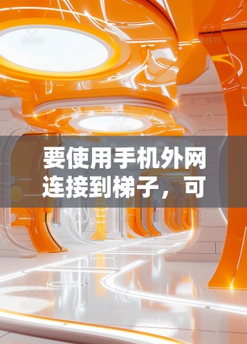 要使用手机外网连接到梯子，可以按照以下步骤进行