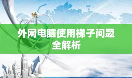 外网电脑使用梯子问题全解析 外网电脑使用梯子问题全解析