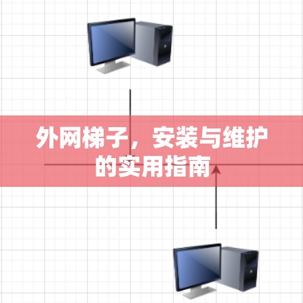 外网梯子，安装与维护的实用指南