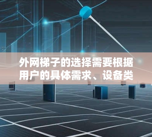 外网梯子的选择需要根据用户的具体需求、设备类型以及预算来决定。以下是一些推荐的外网梯子类型和品牌，供参考