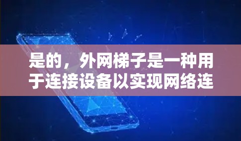 是的,外网梯子是一种用于连接设备以实现网络连接的工具。具体来说,外网梯子通常用于连接路由器、交换机、服务器等设备,以方便用户实现网络连接。以下是一些关于外网梯子的实用信息 是的,外网梯子是一种用于连接设备以实现网络连接的工具。具体来说,外网梯子通常用于连接路由器、交换机、服务器等设备,以方便用户实现网络连接。以下是一些关于外网梯子的实用信息