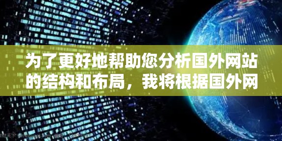 为了更好地帮助您分析国外网站的结构和布局,我将根据国外网站梯子这一关键词,提供以下分析和建议 为了更好地帮助您分析国外网站的结构和布局,我将根据国外网站梯子这一关键词,提供以下分析和建议