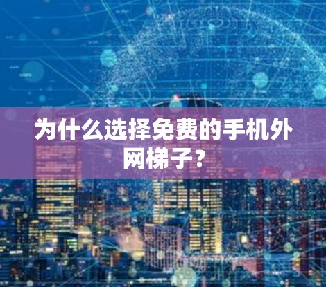为什么选择免费的手机外网梯子？