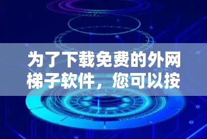 为了下载免费的外网梯子软件，您可以按照以下步骤进行