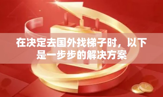 在决定去国外找梯子时，以下是一步步的解决方案