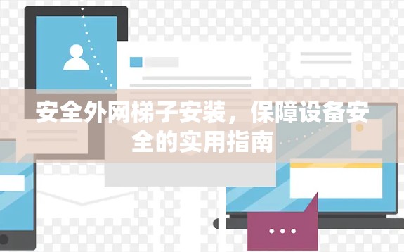 安全外网梯子安装，保障设备安全的实用指南