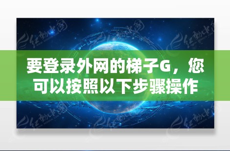 要登录外网的梯子G，您可以按照以下步骤操作
