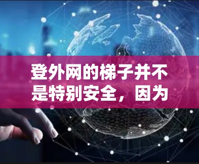 登外网的梯子并不是特别安全，因为外网梯子的结构通常是倾斜的，且可能有滑动或倾倒的风险。因此，直接登梯子是不安全的，建议避免直接使用外网梯子登梯子。如果需要使用外网，可以按照以下步骤进行