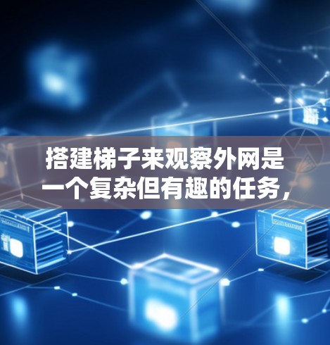 搭建梯子来观察外网是一个复杂但有趣的任务，需要综合考虑多种因素。以下是一步步的指南，帮助你有效地进行这一探索