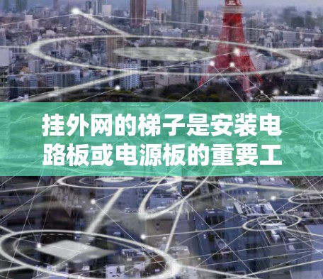 挂外网的梯子是安装电路板或电源板的重要工具,选择合适的梯子对于维护和安装工作至关重要。以下是一些综合考虑的因素和推荐步骤,帮助您找到适合挂外网的梯子 挂外网的梯子是安装电路板或电源板的重要工具,选择合适的梯子对于维护和安装工作至关重要。以下是一些综合考虑的因素和推荐步骤,帮助您找到适合挂外网的梯子
