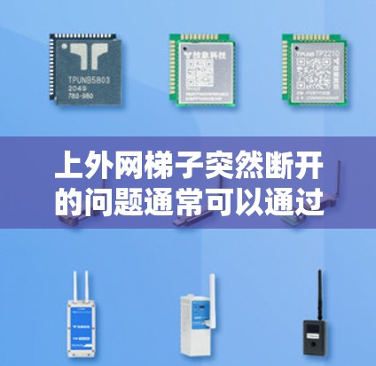 上外网梯子突然断开的问题通常可以通过以下步骤进行排查和解决