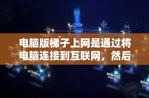 电脑版梯子上网是通过将电脑连接到互联网，然后通过无线或物理网络连接到特定设备（如路由器或服务器）来实现远程访问或网络连接。以下是详细的步骤指南
