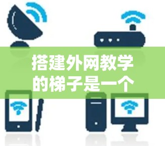 搭建外网教学的梯子是一个需要综合考虑多个因素的过程。以下是一个清晰的步骤指南,帮助您顺利完成梯子的搭建 搭建外网教学的梯子是一个需要综合考虑多个因素的过程。以下是一个清晰的步骤指南,帮助您顺利完成梯子的搭建