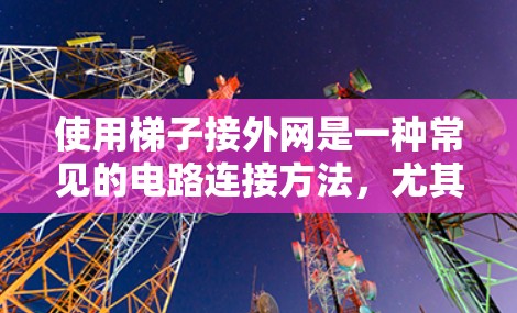 使用梯子接外网是一种常见的电路连接方法，尤其在建筑环境中，如屋顶的网架结构中。以下是一步步的指南