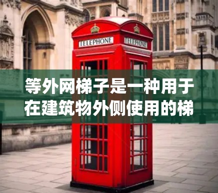 等外网梯子是一种用于在建筑物外侧使用的梯子，其两端向外突出，通常用于在高处或 exterior spaces中使用，如屋顶、楼顶或 exterior buildings。以下是等外网梯子的详细信息