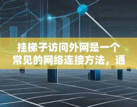 挂梯子访问外网是一个常见的网络连接方法，通过梯子连接服务器到网线，再连接到电脑，最后通过电脑连接到梯子，实现局域网到外网的连接。以下是一个清晰的步骤指南