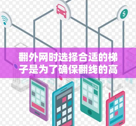 翻外网时选择合适的梯子是为了确保翻线的高效性和稳定性。以下是一些关键点，帮助你选择和使用适合的梯子