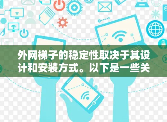 外网梯子的稳定性取决于其设计和安装方式。以下是一些关键因素，帮助你评估外网梯子的稳定性