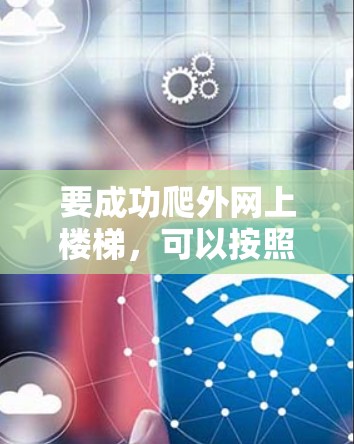 要成功爬外网上楼梯,可以按照以下步骤进行 要成功爬外网上楼梯,可以按照以下步骤进行