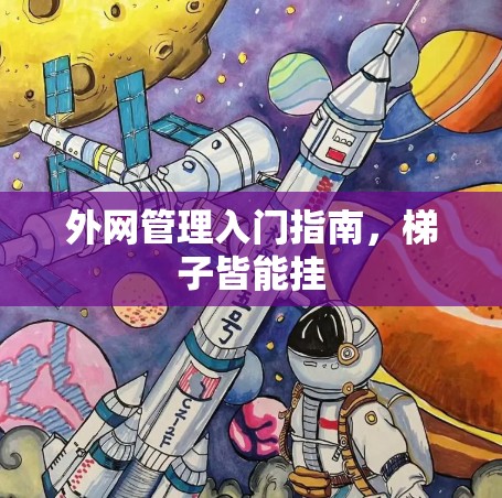 外网管理入门指南，梯子皆能挂