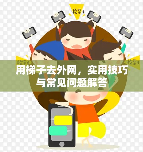 用梯子去外网，实用技巧与常见问题解答