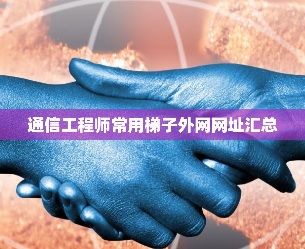 通信工程师常用梯子外网网址汇总