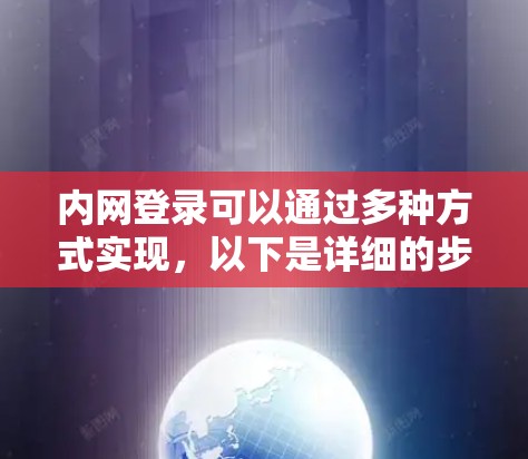 内网登录可以通过多种方式实现，以下是详细的步骤指南
