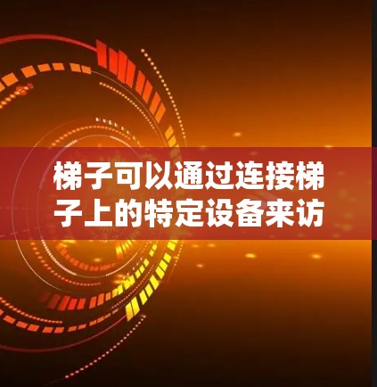 梯子可以通过连接梯子上的特定设备来访问外网。以下是一些关键点