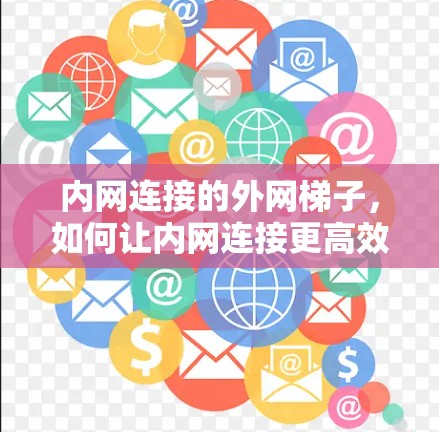 内网连接的外网梯子,如何让内网连接更高效 内网连接的外网梯子,如何让内网连接更高效