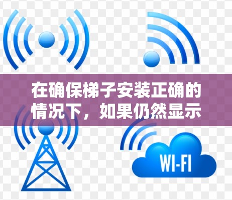 在确保梯子安装正确的情况下,如果仍然显示挂梯子这个词,通常是因为连接线未完全固定住梯子。以下是一些步骤可以帮助你解决问题 在确保梯子安装正确的情况下,如果仍然显示挂梯子这个词,通常是因为连接线未完全固定住梯子。以下是一些步骤可以帮助你解决问题