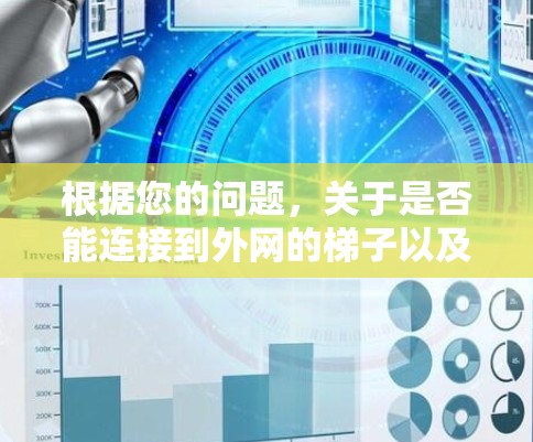 根据您的问题,关于是否能连接到外网的梯子以及连接的方法,以下是详细的解答 根据您的问题,关于是否能连接到外网的梯子以及连接的方法,以下是详细的解答