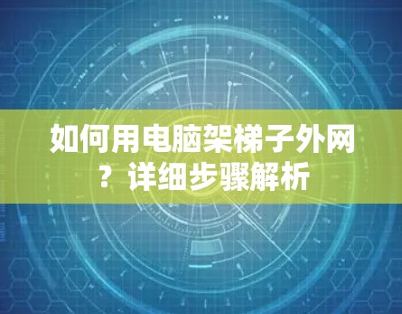 如何用电脑架梯子外网？详细步骤解析