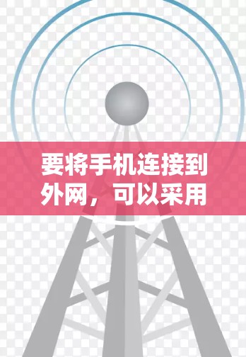 要将手机连接到外网,可以采用以下几种方法 要将手机连接到外网,可以采用以下几种方法