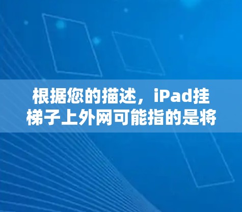 根据您的描述,iPad挂梯子上外网可能指的是将iPad放在梯子上进行访问互联网的操作。以下是一些可能的指导步骤和信息,帮助您更好地理解和操作 根据您的描述,iPad挂梯子上外网可能指的是将iPad放在梯子上进行访问互联网的操作。以下是一些可能的指导步骤和信息,帮助您更好地理解和操作
